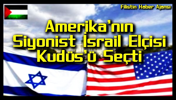 Amerika'nin Siyonist Israil Elcisi Kudus'u Secti