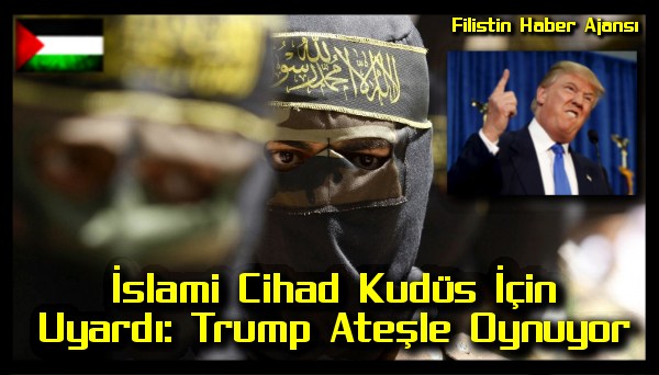 Islami Cihad Kudus Icin Uyardi: Trump Atesle Oynuyor