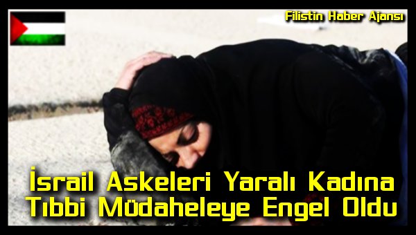 Israil Askeleri Yarali Kadina Tibbi Mudaheleye Engel Oldu