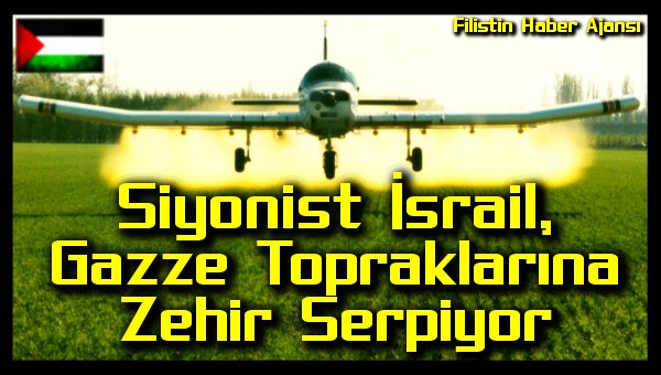 Israil, Gazze Topraklarina Zehir Serpiyor