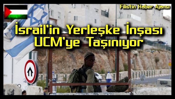 Israil'in Yerleske Insasi UCM'ye Tasiniyor