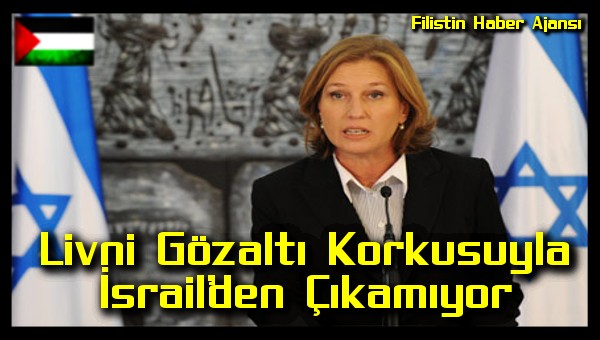 Livni Gozalti Korkusuyla Israil'den Cikamiyor