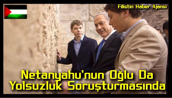 Netanyahu'nun Oglu Da Yolsuzluk Sorusturmasinda