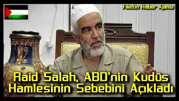 Raid Salah, ABD'nin Kudus Hamlesinin Sebebini Acikladi