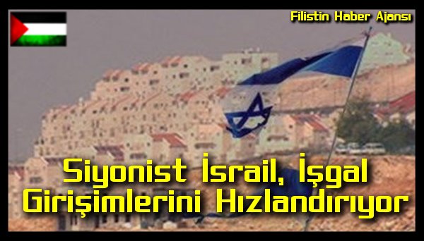 Siyonist Israil Isgal Girisimlerini Hizlandiriyor