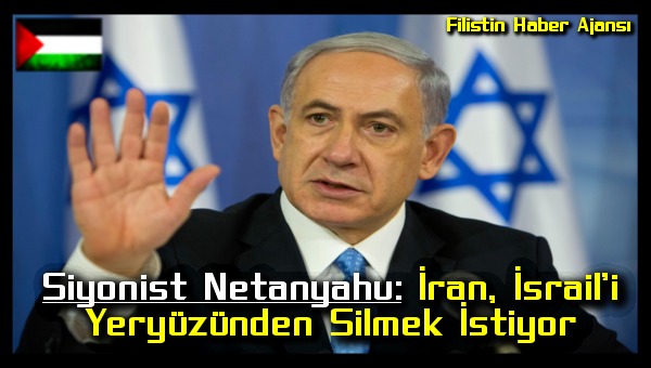 Siyonist Netanyahu: Iran, Israil'i Yeryuzunden Silmek Istiyor