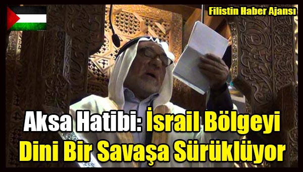 Aksa Hatibi- Israil Bolgeyi Dini Bir Savasa Surukluyor