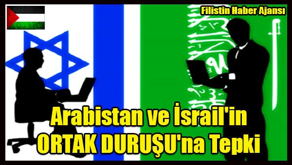 Arabistan ve Israil'in ORTAK DURUSU'na Tepki