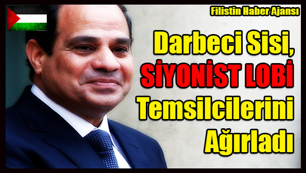 Darbeci Sisi, SIYONIST LOBI Temsilcilerini Agirladi