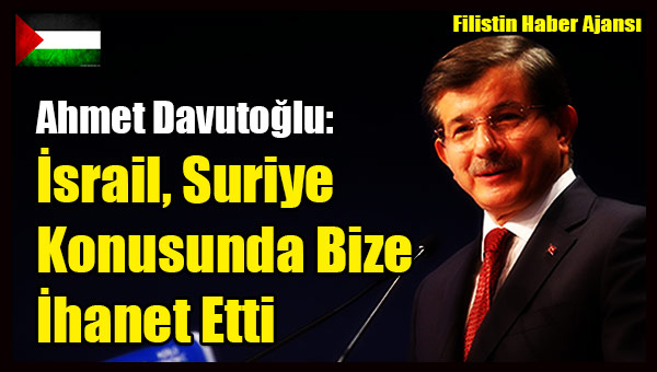 Davutoglu- Israil, Suriye Konusunda Bize Ihanet Etti