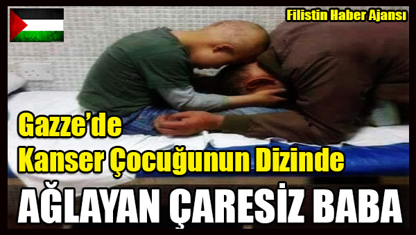 Gazzeli Kanser Cocugunun Dizinde Aglayan CARESIZ BABA