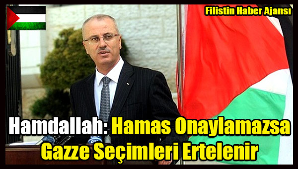 Hamdallah- Hamas Onaylamazsa Gazze Secimleri Ertelenir