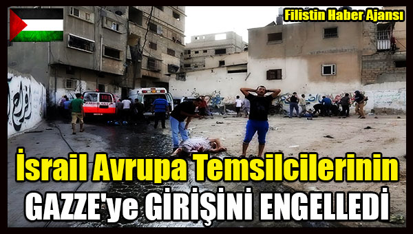 Israil Avrupa Temsilcilerinin GAZZE'ye GIRISINI ENGELLEDI