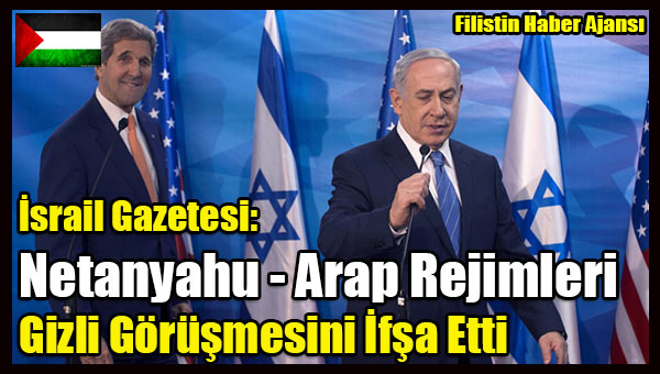 Israil Gazetesi- Netanyahu - Arap Rejimleri Gizli Gorusmesini Ifsa Etti