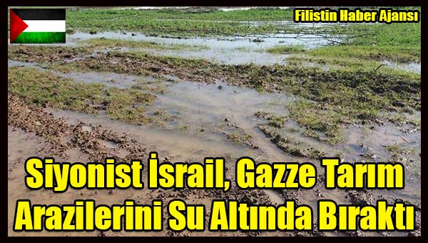 Israil, Gazze Tarim Arazilerini Su Altinda Birakti