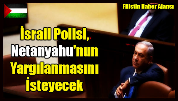 Israil Polisi, Netanyahu'nun Yargilanmasini Isteyecek