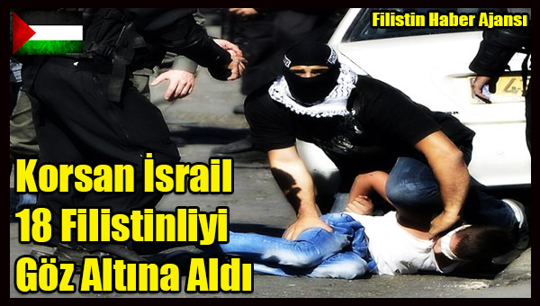 Korsan Israil 18 Filistinliyi Goz Altina Aldi
