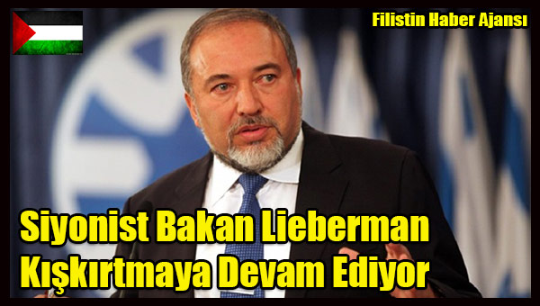 Siyonist Bakan Lieberman Kiskirtmaya Devam Ediyor