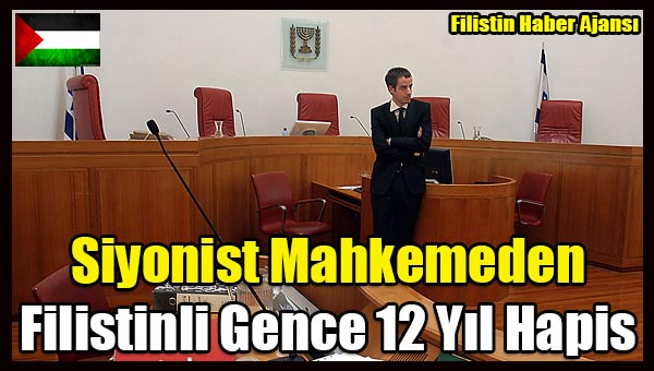 Siyonist Mahkemeden Filistinli Gence 12 Yil Hapis