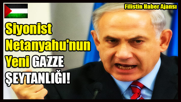 Siyonist Netanyahu'dan Yeni Gazze SEYTANLIGI!