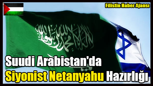 Suudi Arabistan'da Siyonist Netanyahu Hazirligi