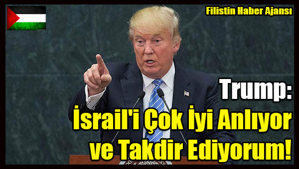 Trump- Israil'i Cok Iyi Anliyor ve Takdir Ediyorum!
