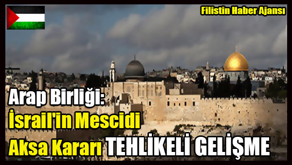 Arap Birligi- Israil'in Mescidi Aksa Karari TEHLIKELI GELISME