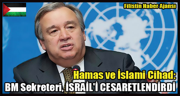 Hamas ve Islami Cihad- BM Sekreteri, ISRAIL'I CESARETLENDIRDI
