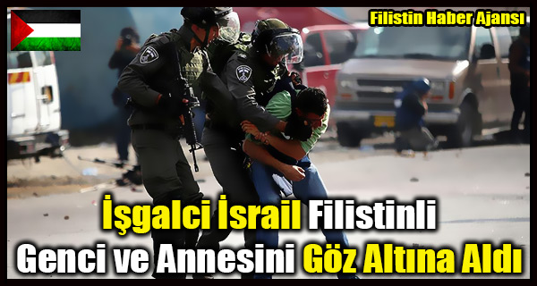 Isgalci Israil Filistinli Genci ve Annesini Goz Altina Aldi