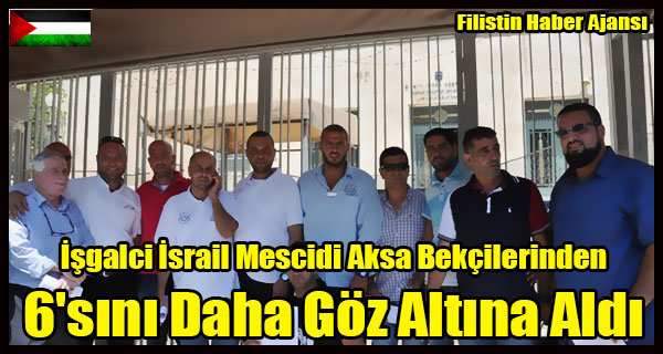 Isgalci Israil Mescidi Aksa Bekcilerinden 6'sini Daha Goz Altina Aldi