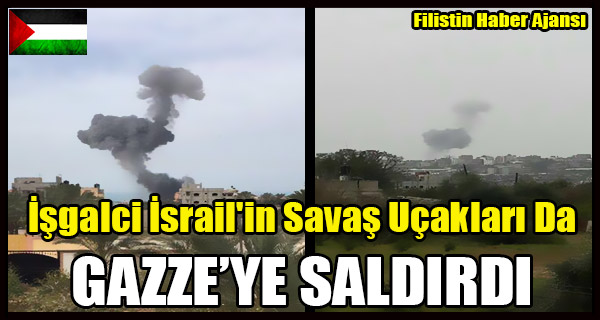 Isgalci Israil'in Savas Ucaklari Da Gazze'ye Saldirdi