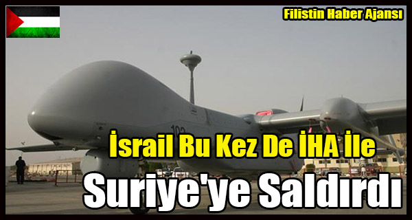 Israil Bu Kez De IHA Ile Suriye'ye Saldirdi