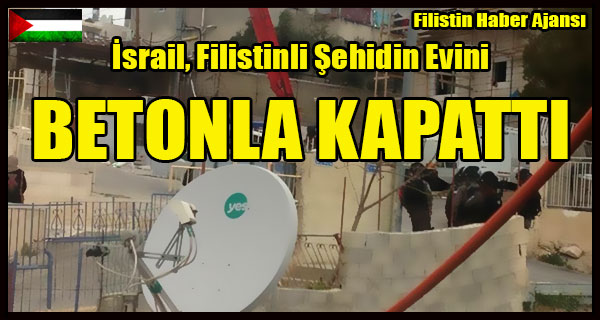 Israil, Filistinli Sehidin Evini BETONLA KAPATTI