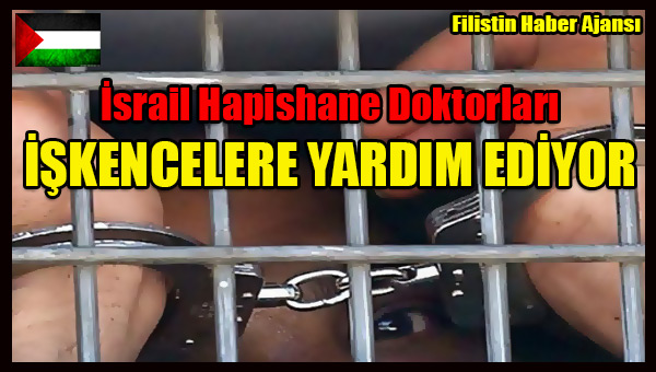 Israil Hapishane Doktorlari ISKENCELERE YARDIM EDIYOR