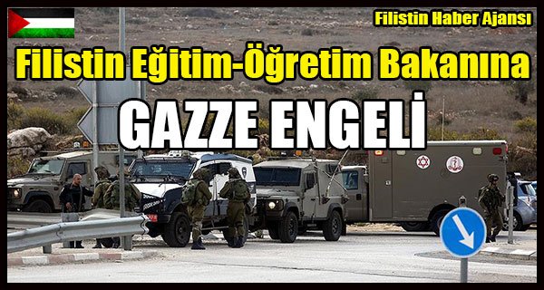 Israil'den Filistin Egitim-Ogretim Bakanina GAZZE ENGELI