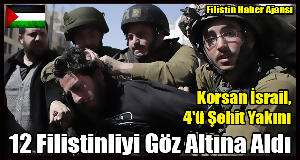 Korsan Israil, 4'u Sehit Yakini 12 Filistinliyi Goz Altina Aldi