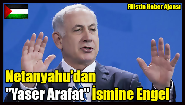 Netanyahu'dan 'Yaser Arafat' Ismine Engel
