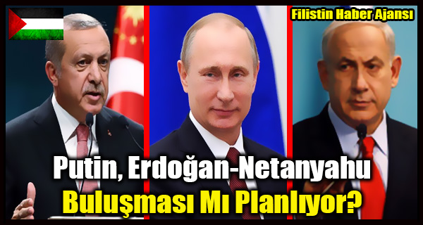 Putin, Erdogan-Netanyahu Bulusmasi Mi Planliyor-