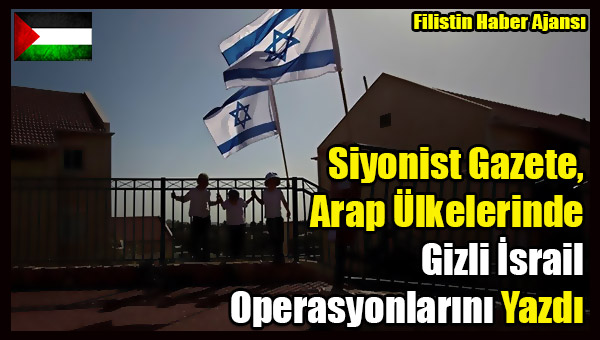 Siyonist Gazete, Arap Ulkelerinde Gizli Israil Operasyonlarini Yazdi