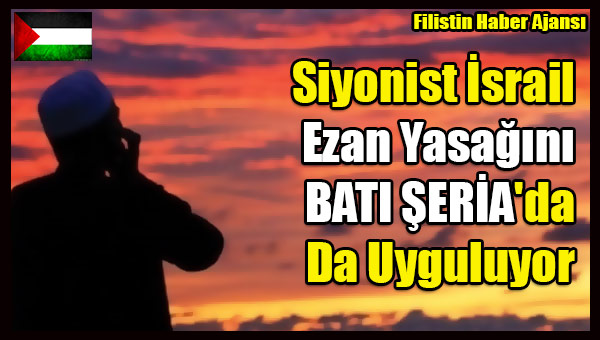 Siyonist Israil Ezan Yasagini Bati Seria'da Da Uyguluyor