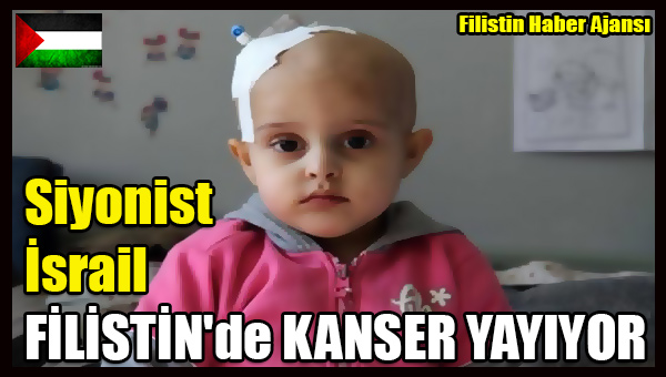 Siyonist Israil FILISTIN'de KANSER YAYIYOR
