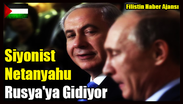 Siyonist Netanyahu Rusya'ya Gidiyor
