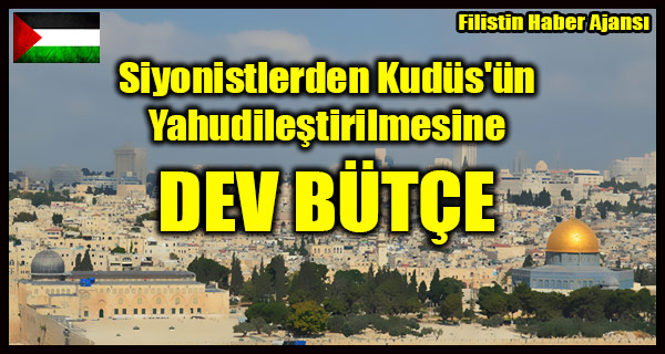Siyonistlerden Kudus'un Yahudilestirilmesine DEV BUTCE