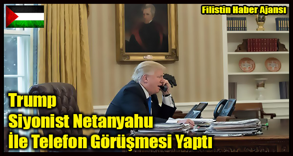 Trump Siyonist Netanyahu Ile Telefon Gorusmesi Yapti