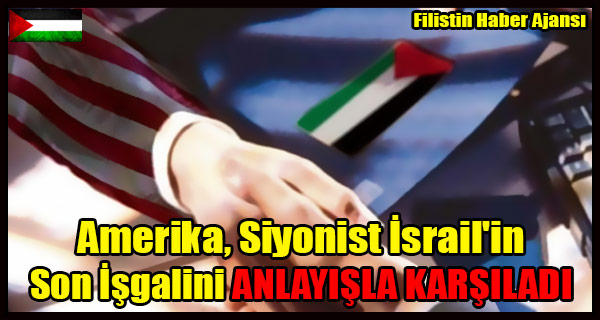 Amerika Israil'in Son Isgalini ANLAYISLA KARSILADI