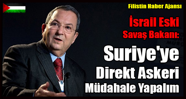 Israil Eski Savas Bakani- Suriye'ye Direkt Askeri Mudahale Yapalim