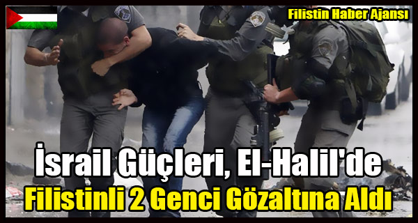 Israil Gucleri, El-Halil'de Filistinli 2 Genci Gozaltina Aldi