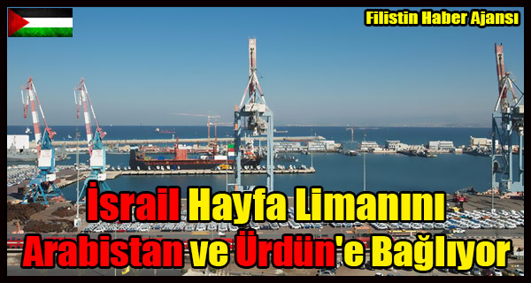 Israil Hayfa Limanini Arabistan ve Urdun'e Bagliyor