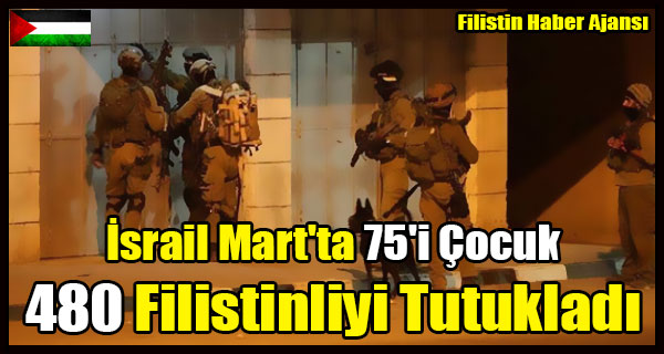 Israil Mart'ta 75'i Cocuk 480 Filistinliyi Tutukladi
