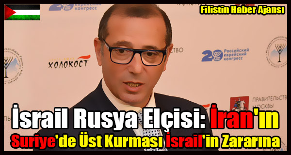 Israil Rusya Elcisi- Iran'in Suriye'de Ust Kurmasi Israil'in Zararina